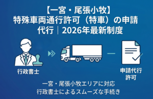 【一宮・尾張小牧】特殊車両通行許可（特車）の申請代行｜2026年最新制度｜安備行政書士事務所・愛知県一宮市