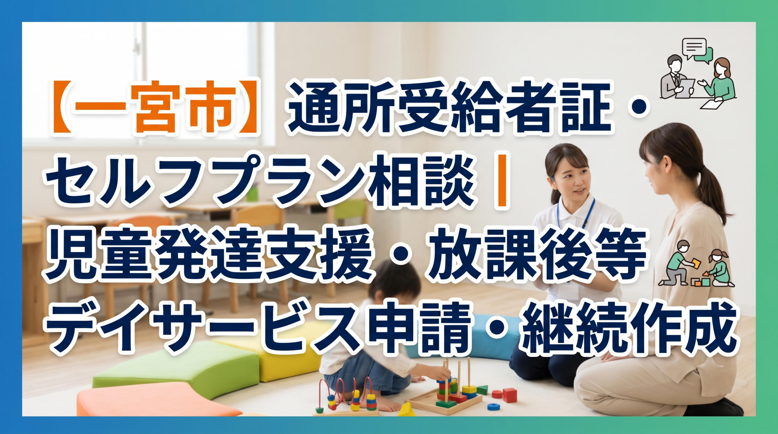 【一宮市】通所受給者証・セルフプラン相談｜児童発達支援・放課後等デイサービス申請・継続作成