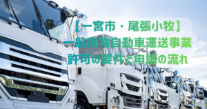 一宮市・尾張 ｜一般貨物自動車運送事業 許可の要件と申請の流れ解説・安備行政書士事務所