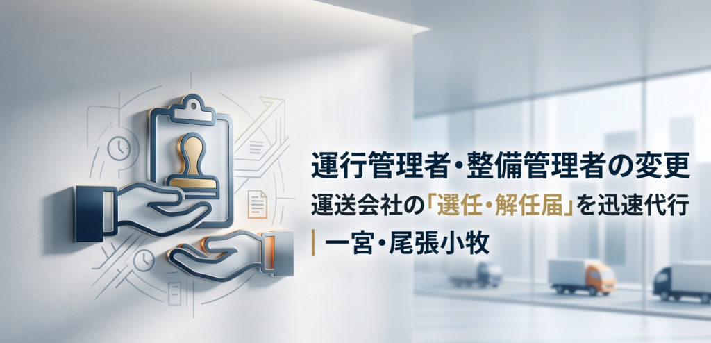 【運行管理者・整備管理者の変更】運送会社の「選任・解任届」を迅速代行｜一宮・尾張小牧｜安備行政書士事務所