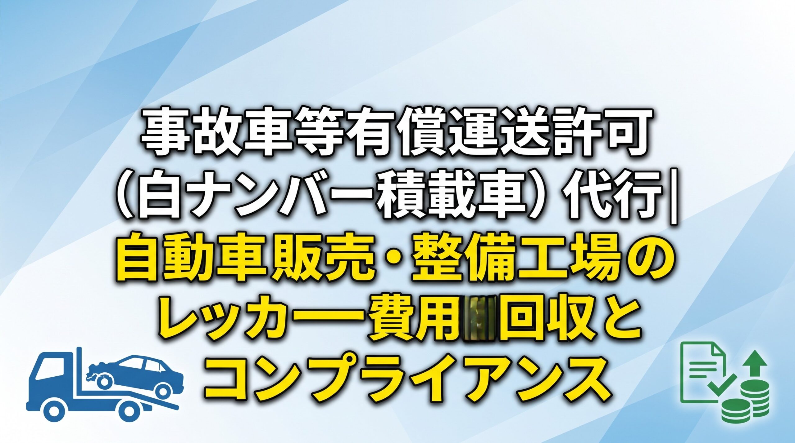 事故車等有償運送許可（白ナンバー積載車）代行｜自動車販売・整備工場のレッカー費用回収とコンプライアンス