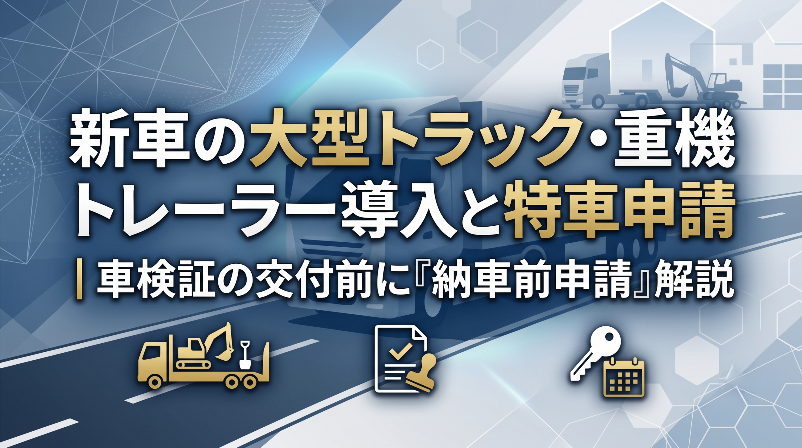 新車の大型トラック・重機トレーラー導入と特車申請｜車検証の交付前に「納車前申請」解説