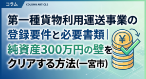 第一種貨物利用運送事業の登録要件と必要書類｜純資産300万円の壁をクリアする方法(一宮市)