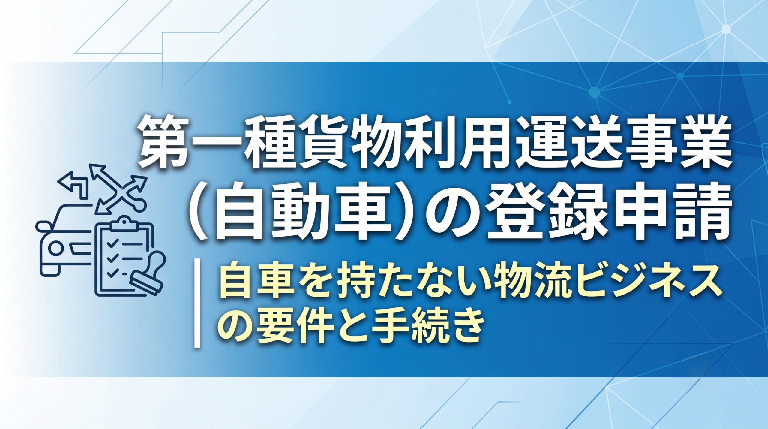 第一種貨物利用運送事業（自動車）の登録申請｜自車を持たない物流ビジネスの要件と手続き