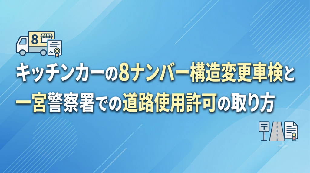 キッチンカーの8ナンバー構造変更車検と一宮警察署での道路使用許可の取り方
