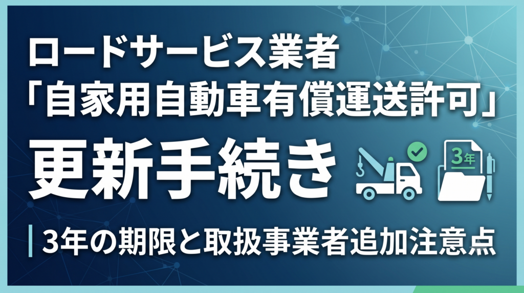 ロードサービス業者「自家用自動車有償運送許可」更新手続き｜3年の期限と取扱事業者追加注意点