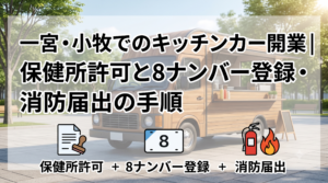 一宮・小牧でのキッチンカー開業｜保健所許可と8ナンバー登録・消防届出の手順