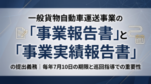 一般貨物自動車運送事業の「事業報告書」と「事業実績報告書」の提出義務｜毎年7月10日の期限と巡回指導での重要性