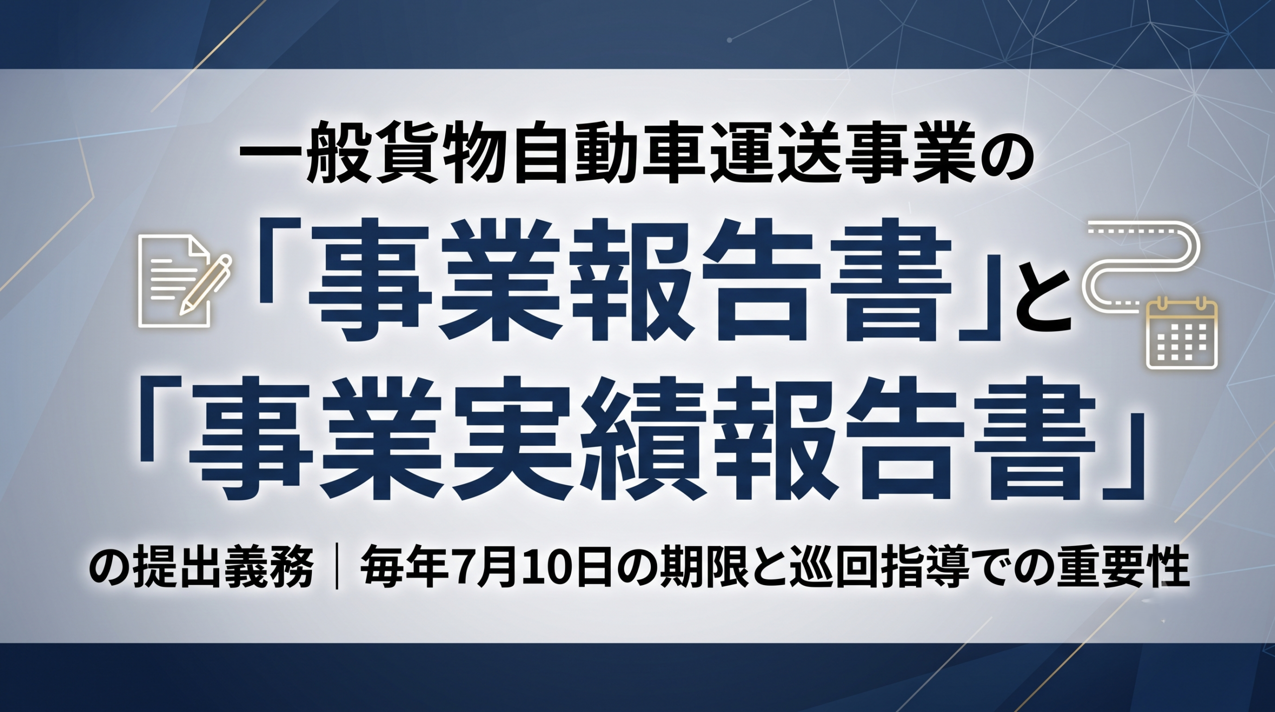 一般貨物自動車運送事業の「事業報告書」と「事業実績報告書」の提出義務｜毎年7月10日の期限と巡回指導での重要性