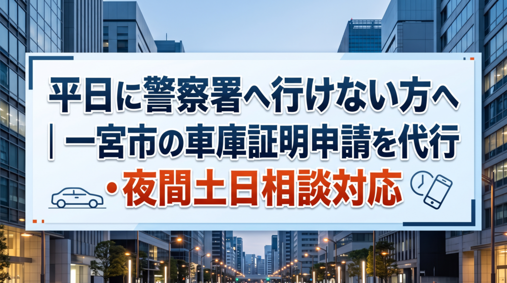 平日に警察署へ行けない方へ｜一宮市の車庫証明申請を代行・夜間土日相談対応