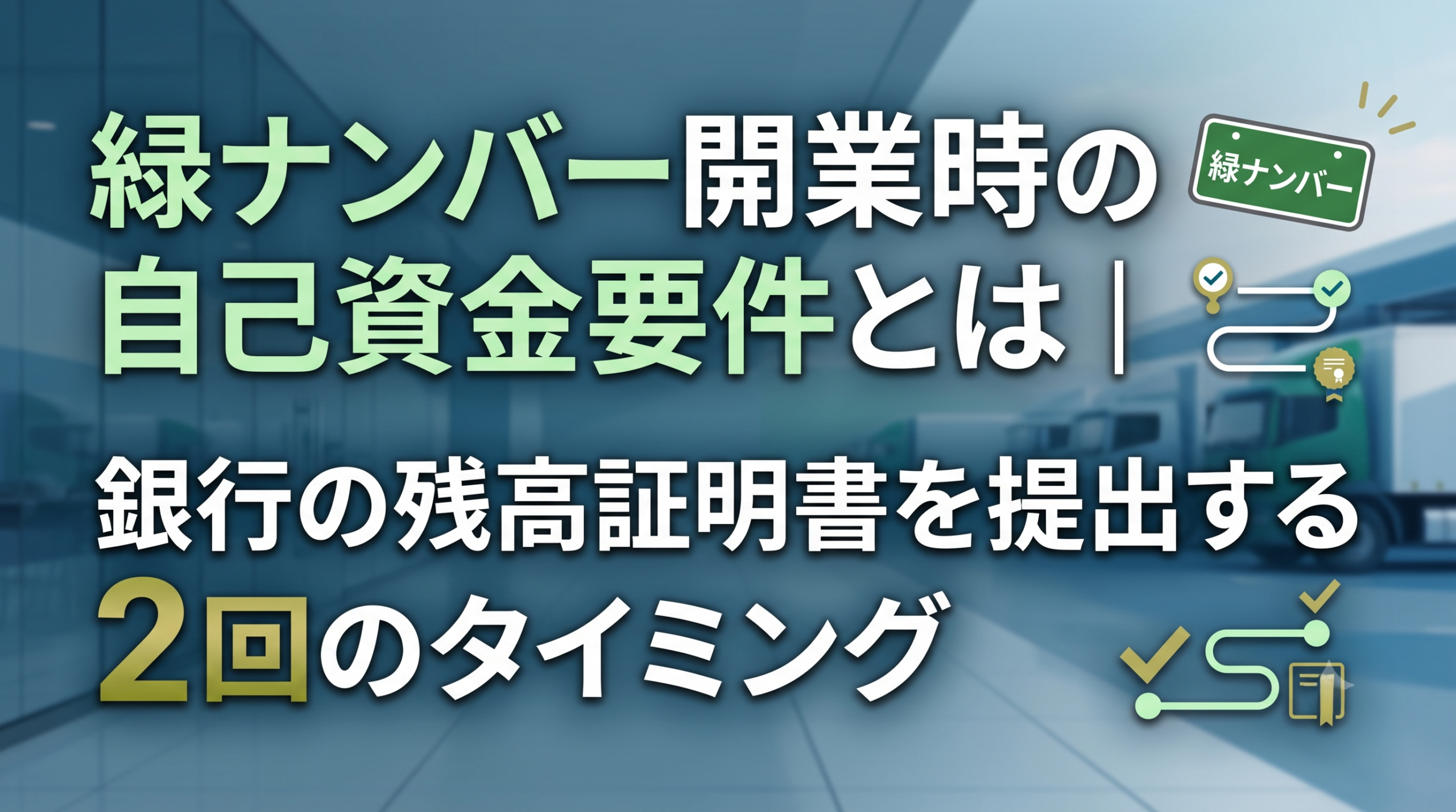 緑ナンバー開業時の自己資金要件とは｜銀行の残高証明書を提出する2回のタイミング