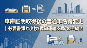 車庫証明取得後の普通車名義変更｜必要書類と小牧（愛知運輸支局）の手続き