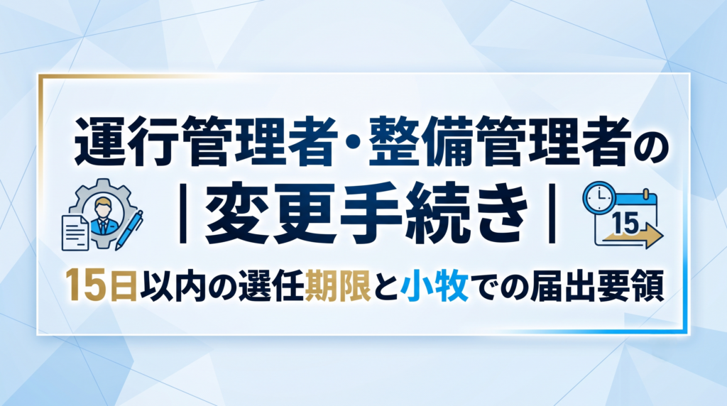 運行管理者・整備管理者の変更手続き｜15日以内の選任期限と小牧での届出要領