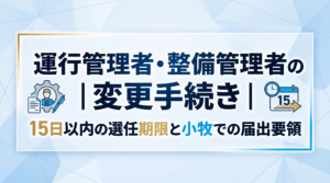 運行管理者・整備管理者の変更手続き｜15日以内の選任期限と小牧での届出要領