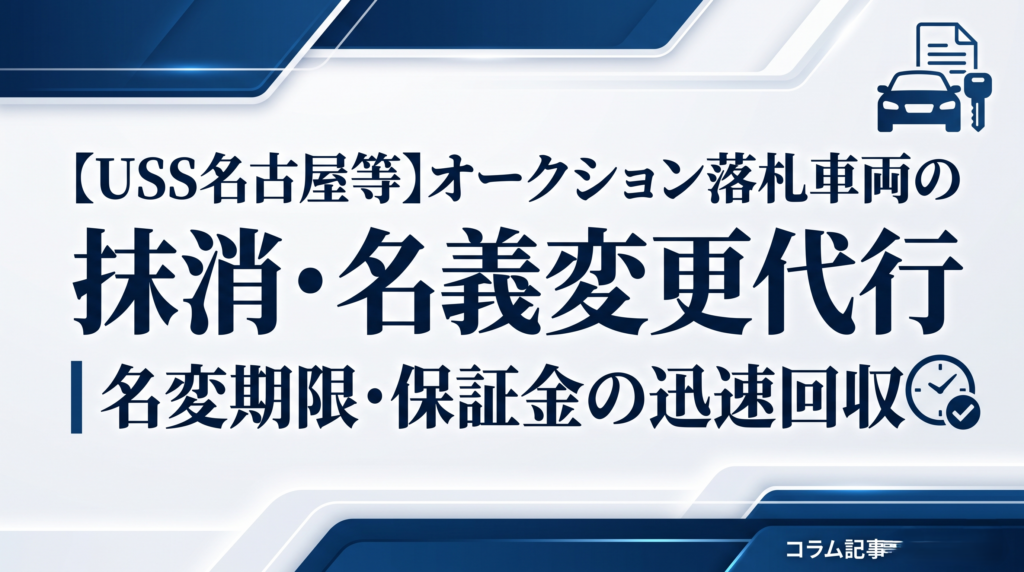 【USS名古屋等】オークション落札車両の抹消・名義変更代行｜名変期限・保証金の迅速回収