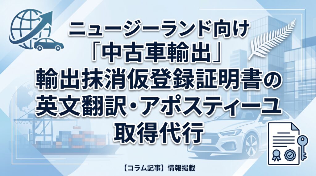 ニュージーランド向け中古車輸出｜輸出抹消仮登録証明書の英文翻訳・アポスティーユ取得代行