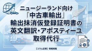 ニュージーランド向け中古車輸出｜輸出抹消仮登録証明書の英文翻訳・アポスティーユ取得代行