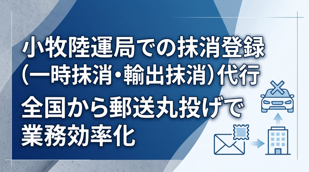 小牧陸運局での抹消登録（一時抹消・輸出抹消）代行｜全国から郵送丸投げで業務効率化