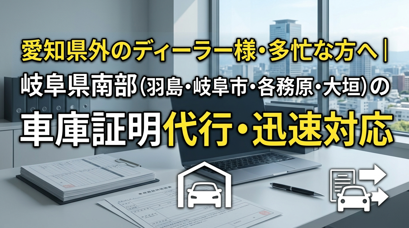 愛知県外のディーラー様・多忙な方へ｜岐阜県南部（羽島・岐阜市・各務原・大垣）の車庫証明代行・迅速対応