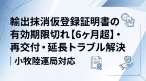 輸出抹消仮登録証明書の有効期限切れ【6ヶ月超】・再交付・延長トラブル解決｜小牧陸運局対応