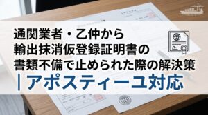 通関業者・乙仲から輸出抹消仮登録証明書の書類不備で止められた際の解決策｜アポスティーユ対応