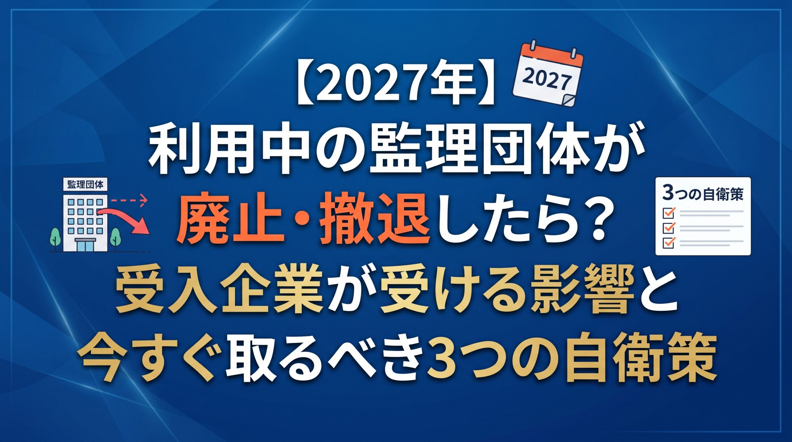 【2027年】利用中の監理団体が廃止・撤退したら？受入企業が受ける影響と今すぐ取るべき3つの自衛策
