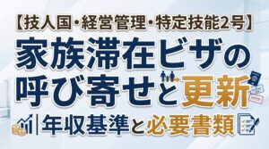【技人国・経営管理・特定技能2号】家族滞在ビザの呼び寄せと更新｜年収基準と必要書類