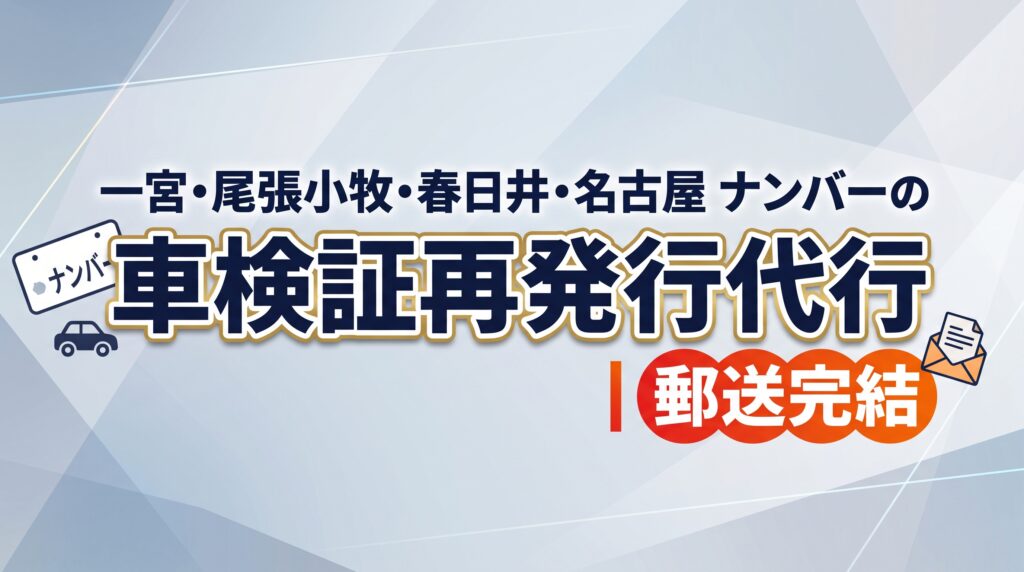 一宮・尾張小牧・春日井・名古屋ナンバーの車検証再発行代行｜郵送完結